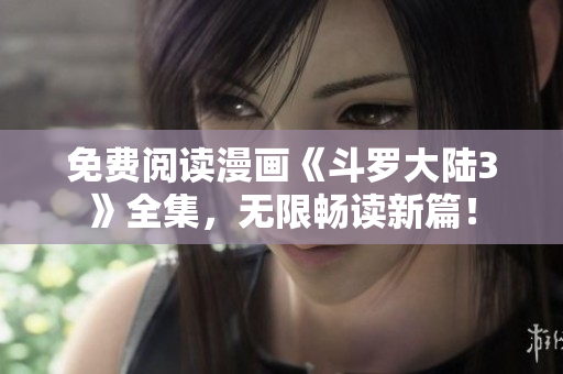 免費(fèi)閱讀漫畫《斗羅大陸3》全集，無限暢讀新篇！