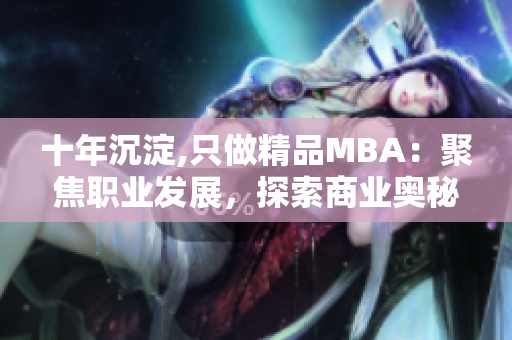 十年沉淀,只做精品MBA：聚焦職業(yè)發(fā)展，探索商業(yè)奧秘