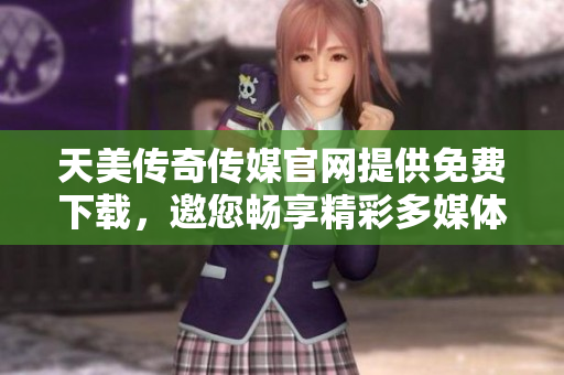 天美傳奇?zhèn)髅焦倬W(wǎng)提供免費(fèi)下載，邀您暢享精彩多媒體！