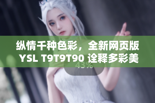 縱情千種色彩，全新網(wǎng)頁版 YSL T9T9T90 詮釋多彩美學(xué) trend