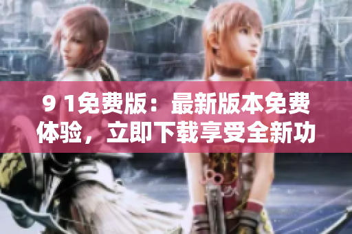 9 1免費(fèi)版：最新版本免費(fèi)體驗(yàn)，立即下載享受全新功能