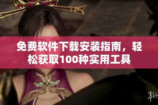 免費(fèi)軟件下載安裝指南，輕松獲取100種實(shí)用工具