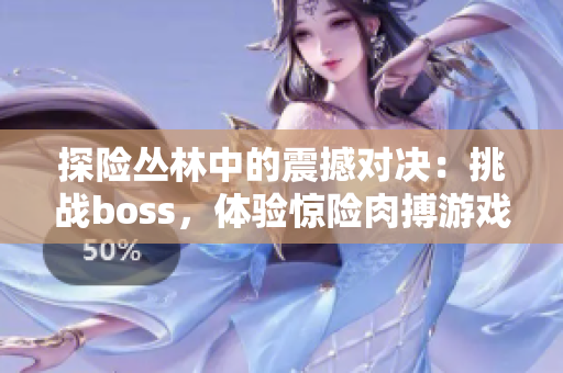 探險(xiǎn)叢林中的震撼對(duì)決：挑戰(zhàn)boss，體驗(yàn)驚險(xiǎn)肉搏游戲樂(lè)趣
