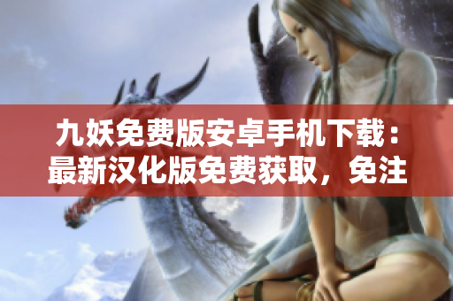 九妖免費(fèi)版安卓手機(jī)下載：最新漢化版免費(fèi)獲取，免注冊(cè)免等待，輕松暢玩!