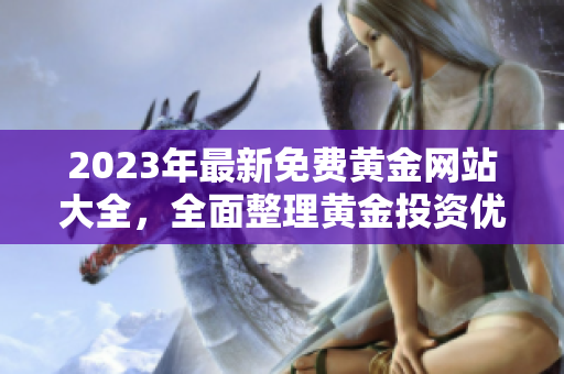 2023年最新免費(fèi)黃金網(wǎng)站大全，全面整理黃金投資優(yōu)質(zhì)平臺(tái)，持續(xù)更新實(shí)用信息