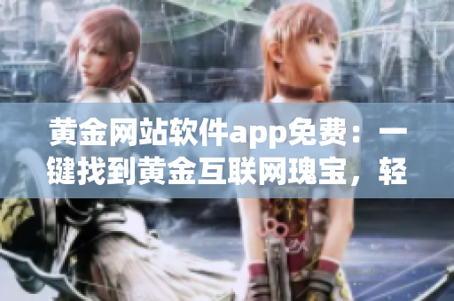 黃金網(wǎng)站軟件app免費：一鍵找到黃金互聯(lián)網(wǎng)瑰寶，輕松體驗財富科技盛宴