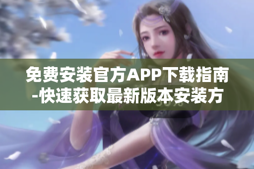 免費安裝官方APP下載指南-快速獲取最新版本安裝方法
