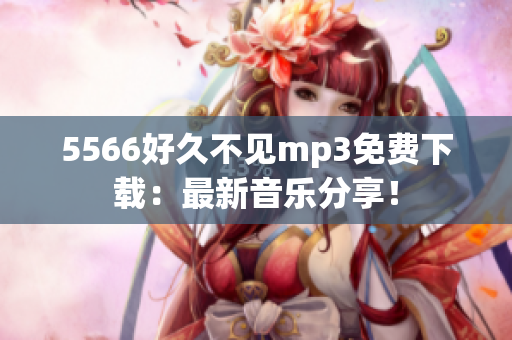 5566好久不見mp3免費下載：最新音樂分享！