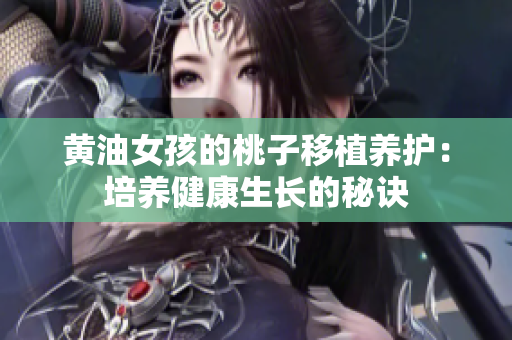 黃油女孩的桃子移植養(yǎng)護(hù)：培養(yǎng)健康生長(zhǎng)的秘訣