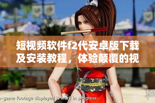 短視頻軟件f2代安卓版下載及安裝教程，體驗顛覆的視頻創(chuàng)作新樂趣
