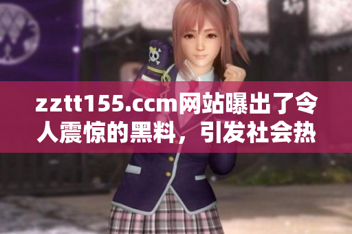 zztt155.ccm網(wǎng)站曝出了令人震驚的黑料，引發(fā)社會(huì)熱議