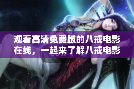 觀看高清免費(fèi)版的八戒電影在線，一起來了解八戒電影的故事！