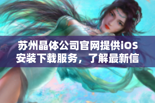 蘇州晶體公司官網提供iOS安裝下載服務，了解最新信息就在這里