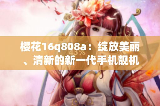 櫻花16q808a：綻放美麗、清新的新一代手機靚機