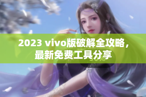 2023 vivo版破解全攻略，最新免費工具分享