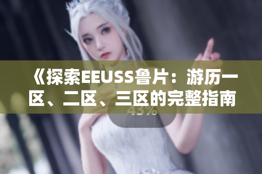 《探索EEUSS魯片：游歷一區(qū)、二區(qū)、三區(qū)的完整指南》