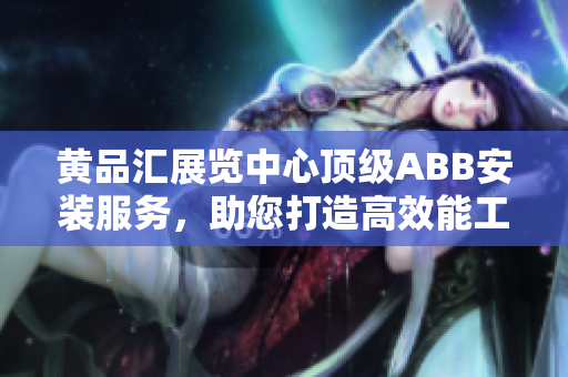黃品匯展覽中心頂級(jí)ABB安裝服務(wù)，助您打造高效能工作環(huán)境