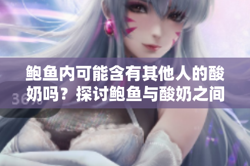 鮑魚內(nèi)可能含有其他人的酸奶嗎？探討鮑魚與酸奶之間的關(guān)聯(lián)
