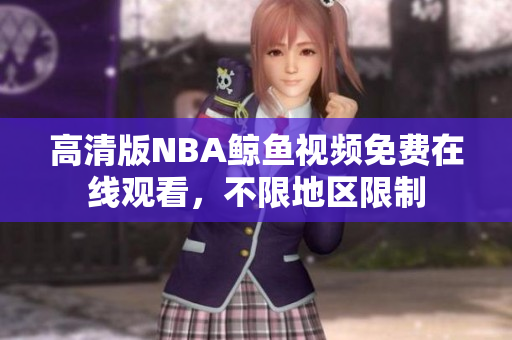 高清版NBA鯨魚視頻免費在線觀看，不限地區(qū)限制