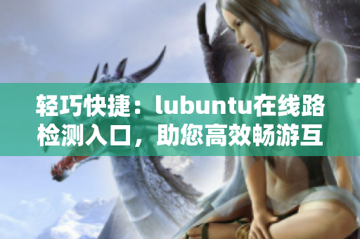 輕巧快捷：lubuntu在線路檢測入口，助您高效暢游互聯(lián)網