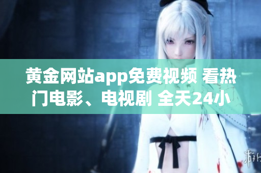 黃金網(wǎng)站app免費視頻 看熱門電影、電視劇 全天24小時在線觀看