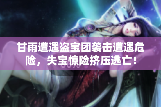 甘雨遭遇盜寶團(tuán)襲擊遭遇危險，失寶驚險擠壓逃亡！