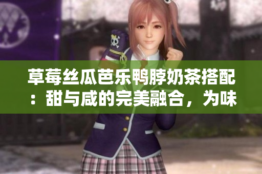 草莓絲瓜芭樂鴨脖奶茶搭配：甜與咸的完美融合，為味蕾帶來無限享受