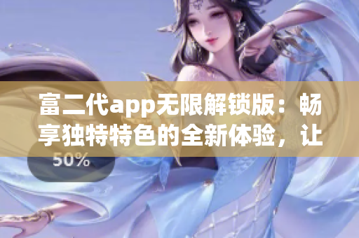 富二代app無限解鎖版：暢享獨(dú)特特色的全新體驗(yàn)，讓你盡情暢玩