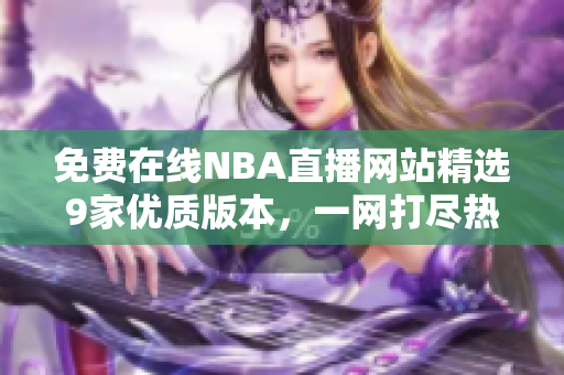 免費在線NBA直播網(wǎng)站精選9家優(yōu)質(zhì)版本，一網(wǎng)打盡熱門賽事
