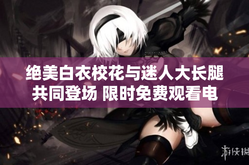 絕美白衣?；ㄅc迷人大長腿共同登場 限時免費觀看電視劇