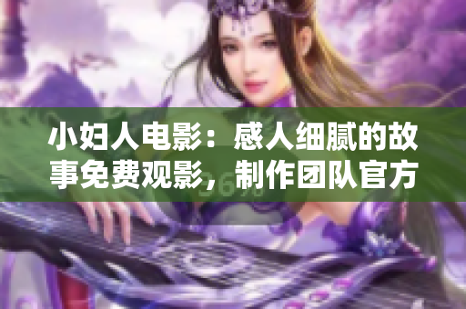 小婦人電影：感人細(xì)膩的故事免費(fèi)觀影，制作團(tuán)隊(duì)官方授權(quán)，精彩劇情盡在正版觀看