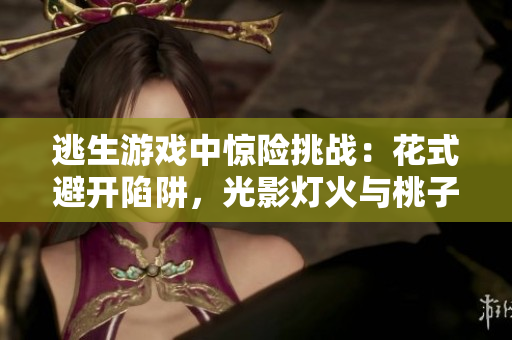 逃生游戲中驚險挑戰(zhàn)：花式避開陷阱，光影燈火與桃子交織！