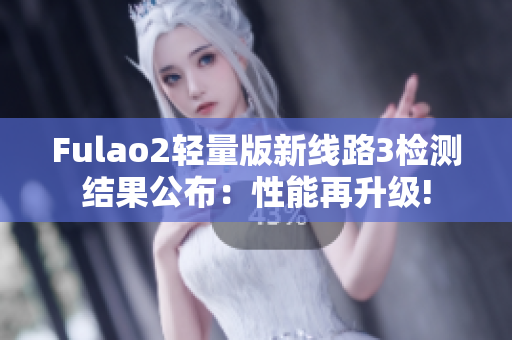 Fulao2輕量版新線路3檢測(cè)結(jié)果公布：性能再升級(jí)!