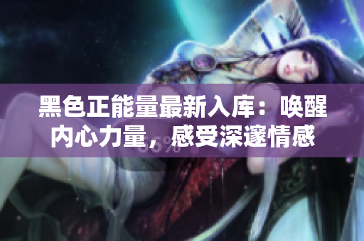 黑色正能量最新入庫：?jiǎn)拘褍?nèi)心力量，感受深邃情感