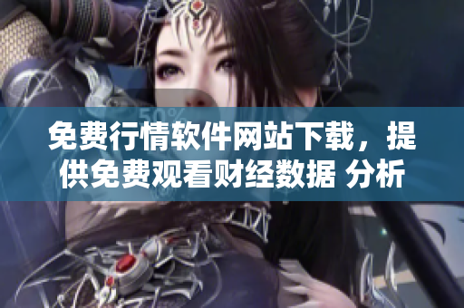 免費(fèi)行情軟件網(wǎng)站下載，提供免費(fèi)觀看財(cái)經(jīng)數(shù)據(jù) 分析軟件