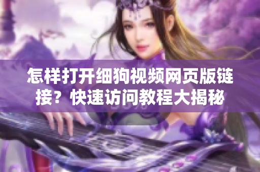 怎樣打開細(xì)狗視頻網(wǎng)頁版鏈接？快速訪問教程大揭秘