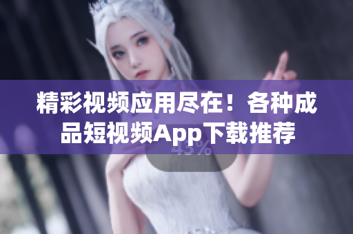 精彩視頻應(yīng)用盡在！各種成品短視頻App下載推薦