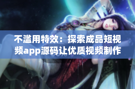 不濫用特效：探索成品短視頻app源碼讓優(yōu)質視頻制作更簡便