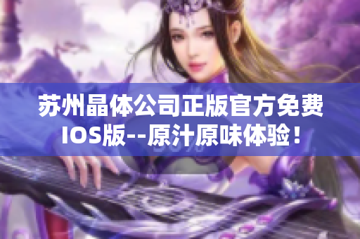 蘇州晶體公司正版官方免費(fèi)IOS版--原汁原味體驗(yàn)！