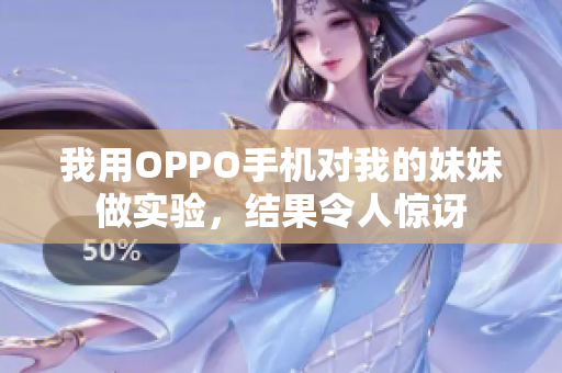 我用OPPO手機對我的妹妹做實驗，結(jié)果令人驚訝