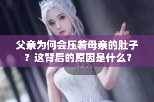 父親為何會(huì)壓著母親的肚子？這背后的原因是什么？