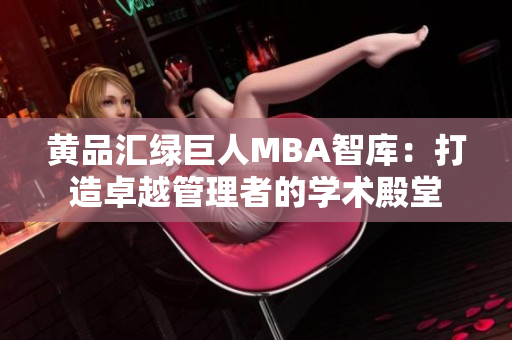 黃品匯綠巨人MBA智庫：打造卓越管理者的學術(shù)殿堂
