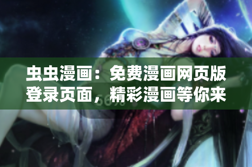 蟲蟲漫畫：免費漫畫網(wǎng)頁版登錄頁面，精彩漫畫等你來閱讀
