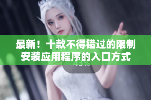 最新！十款不得錯(cuò)過(guò)的限制安裝應(yīng)用程序的入口方式