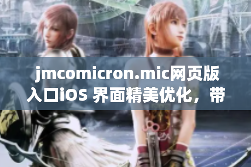  jmcomicron.mic網(wǎng)頁(yè)版入口iOS 界面精美優(yōu)化，帶給用戶全新體驗(yàn)