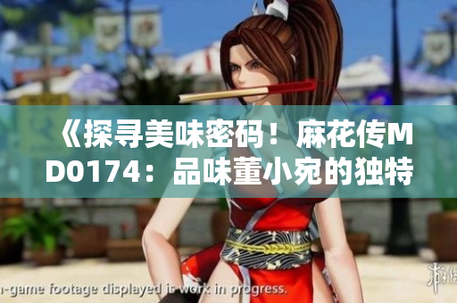 《探尋美味密碼！麻花傳MD0174：品味董小宛的獨特魅力》