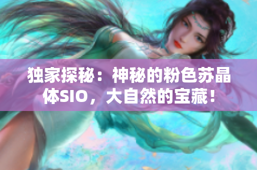 獨家探秘：神秘的粉色蘇晶體SIO，大自然的寶藏！