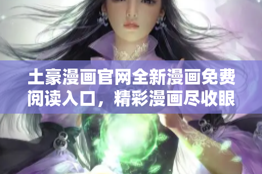 土豪漫畫官網(wǎng)全新漫畫免費閱讀入口，精彩漫畫盡收眼底