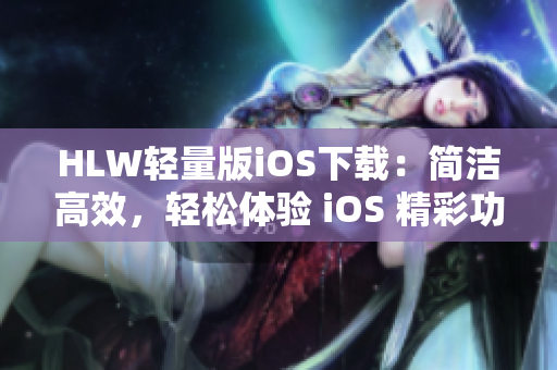 HLW輕量版iOS下載：簡潔高效，輕松體驗 iOS 精彩功能