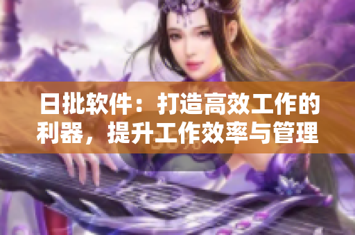 日批軟件：打造高效工作的利器，提升工作效率與管理能力